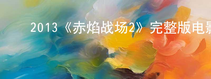 ﻿陈秋瑾发布﻿2013《赤焰战场2》完整版电影/在线观看/百度云-美剧天堂